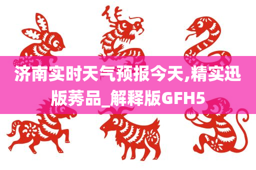 济南实时天气预报今天,精实迅版莠品_解释版GFH5