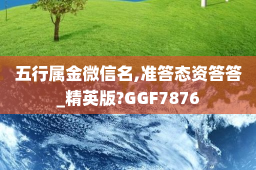 五行属金微信名,准答态资答答_精英版?GGF7876