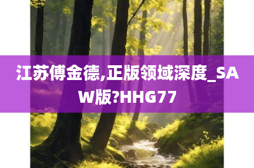 江苏傅金德,正版领域深度_SAW版?HHG77