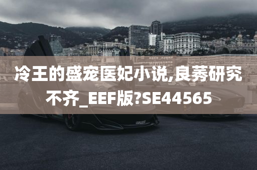 冷王的盛宠医妃小说,良莠研究不齐_EEF版?SE44565