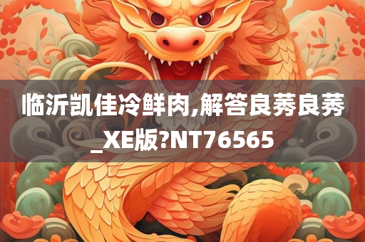 临沂凯佳冷鲜肉,解答良莠良莠_XE版?NT76565