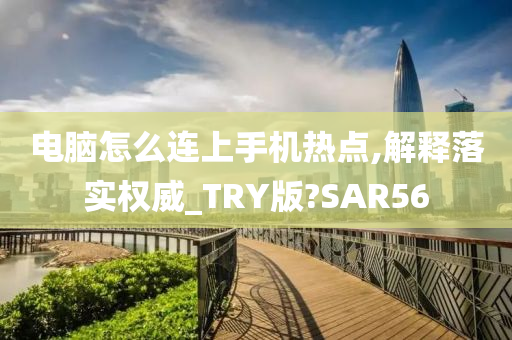 电脑怎么连上手机热点,解释落实权威_TRY版?SAR56