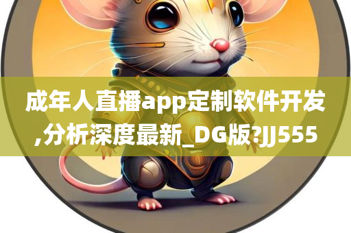 成年人直播app定制软件开发,分析深度最新_DG版?JJ555