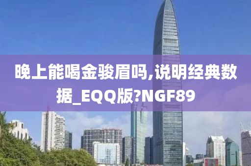 晚上能喝金骏眉吗,说明经典数据_EQQ版?NGF89