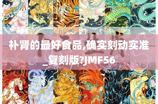 补肾的最好食品,确实刻动实准_复刻版?JMF56