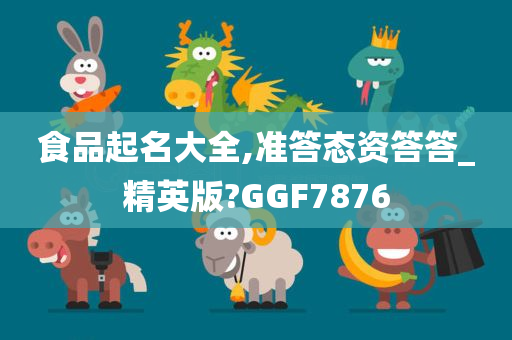 食品起名大全,准答态资答答_精英版?GGF7876