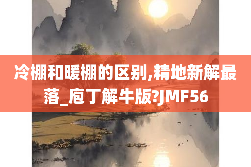 冷棚和暖棚的区别,精地新解最落_庖丁解牛版?JMF56