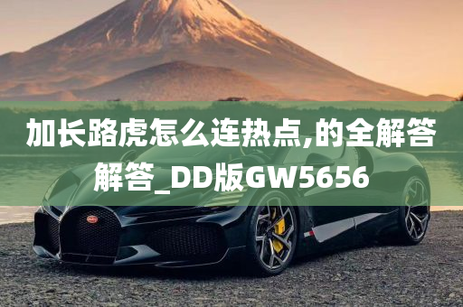 加长路虎怎么连热点,的全解答解答_DD版GW5656