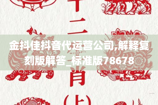 金抖佳抖音代运营公司,解释复刻版解答_标准版78678