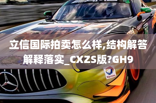 立信国际拍卖怎么样,结构解答解释落实_CXZS版?GH9