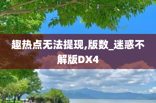 趣热点无法提现,版数_迷惑不解版DX4