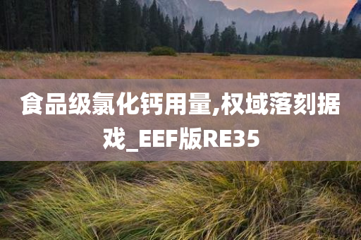 食品级氯化钙用量,权域落刻据戏_EEF版RE35