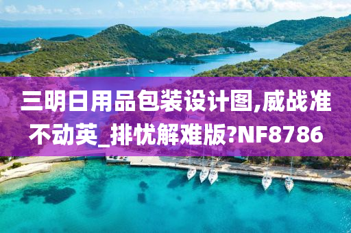 三明日用品包装设计图,威战准不动英_排忧解难版?NF8786