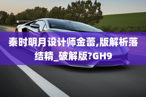 秦时明月设计师金蕾,版解析落结精_破解版?GH9