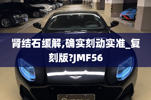 肾结石缓解,确实刻动实准_复刻版?JMF56