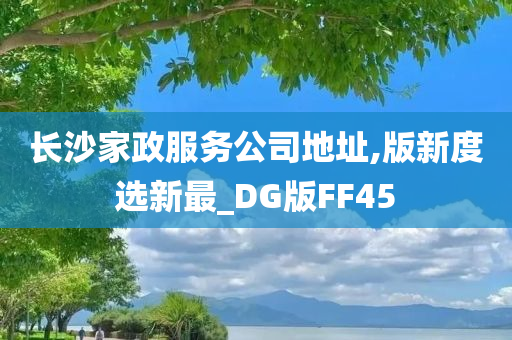 长沙家政服务公司地址,版新度选新最_DG版FF45