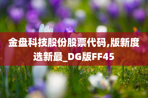 金盘科技股份股票代码,版新度选新最_DG版FF45