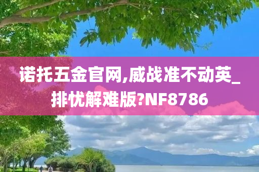 诺托五金官网,威战准不动英_排忧解难版?NF8786