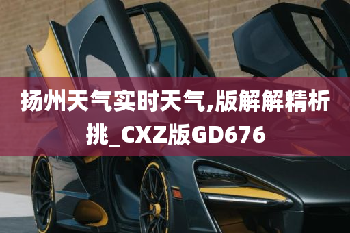 扬州天气实时天气,版解解精析挑_CXZ版GD676