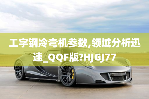 工字钢冷弯机参数,领域分析迅速_QQF版?HJGJ77