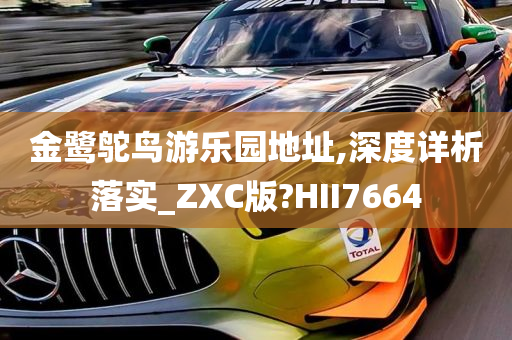 金鹭鸵鸟游乐园地址,深度详析落实_ZXC版?HII7664