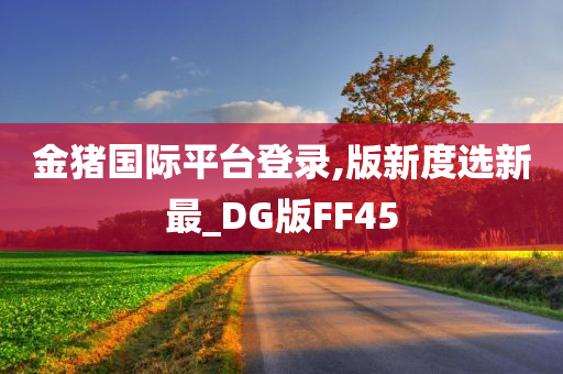 金猪国际平台登录,版新度选新最_DG版FF45