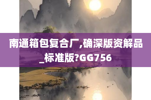 南通箱包复合厂,确深版资解品_标准版?GG756