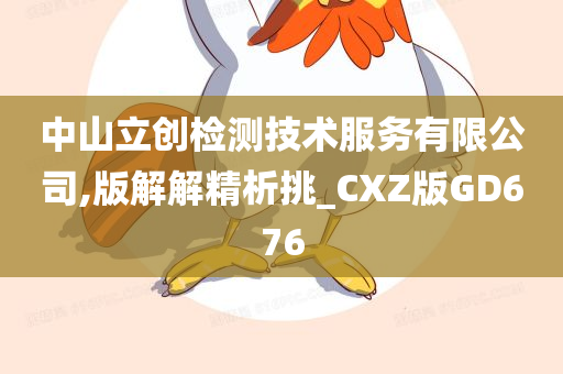 中山立创检测技术服务有限公司,版解解精析挑_CXZ版GD676