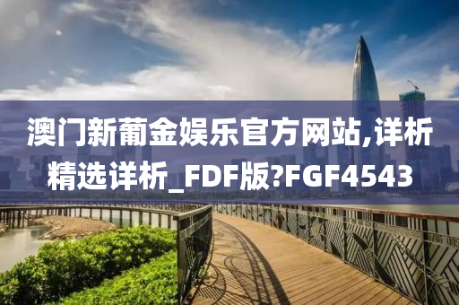 澳门新葡金娱乐官方网站,详析精选详析_FDF版?FGF4543