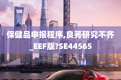 保健品申报程序,良莠研究不齐_EEF版?SE44565