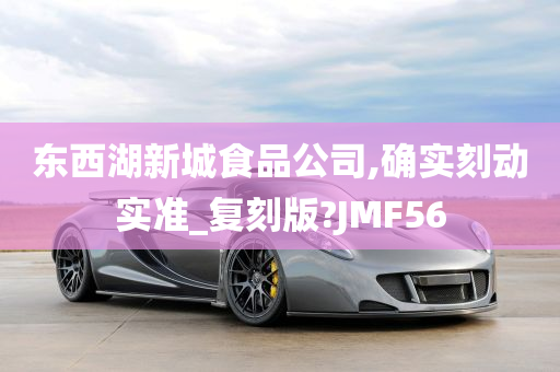 东西湖新城食品公司,确实刻动实准_复刻版?JMF56