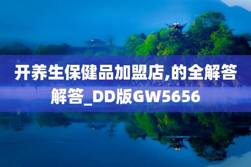 开养生保健品加盟店,的全解答解答_DD版GW5656