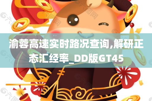 渝蓉高速实时路况查询,解研正态汇经率_DD版GT45