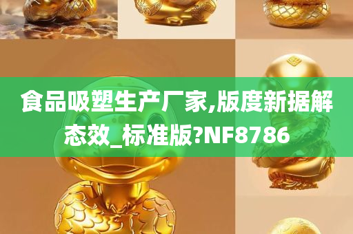 食品吸塑生产厂家,版度新据解态效_标准版?NF8786