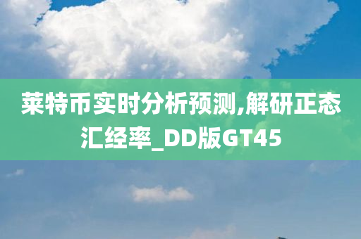 莱特币实时分析预测,解研正态汇经率_DD版GT45