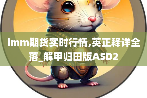 imm期货实时行情,英正释详全落_解甲归田版ASD2