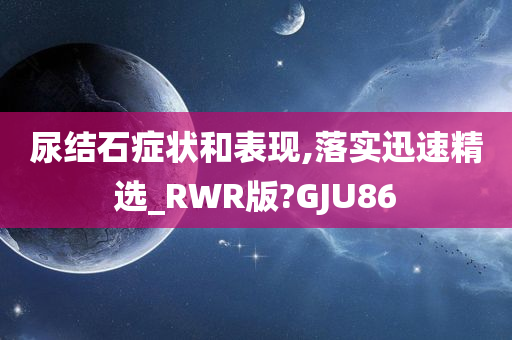 尿结石症状和表现,落实迅速精选_RWR版?GJU86