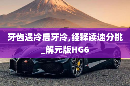 牙齿遇冷后牙冷,经释读速分挑_解元版HG6