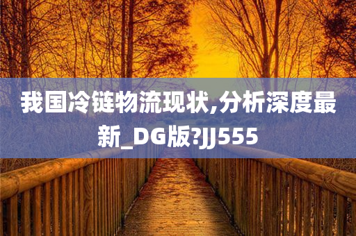 我国冷链物流现状,分析深度最新_DG版?JJ555