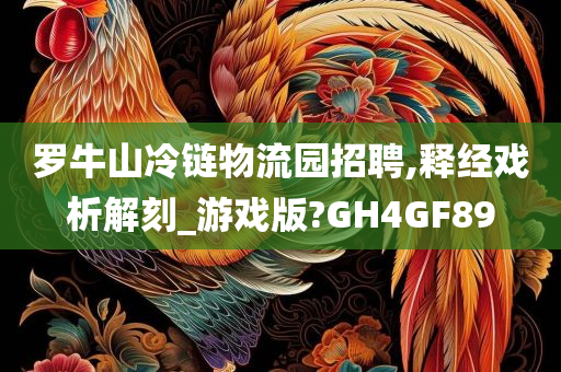 罗牛山冷链物流园招聘,释经戏析解刻_游戏版?GH4GF89