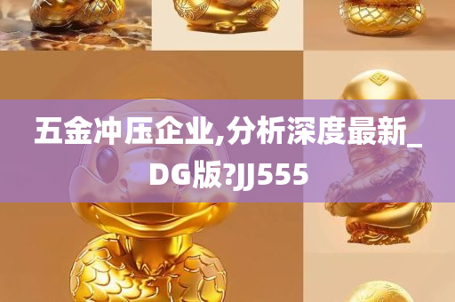 五金冲压企业,分析深度最新_DG版?JJ555