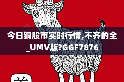 今日铜股市实时行情,不齐的全_UMV版?GGF7876