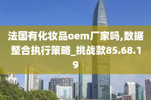 法国有化妆品oem厂家吗,数据整合执行策略_挑战款85.68.19