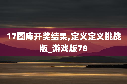 17图库开奖结果,定义定义挑战版_游戏版78