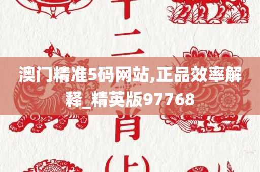 澳门精准5码网站,正品效率解释_精英版97768