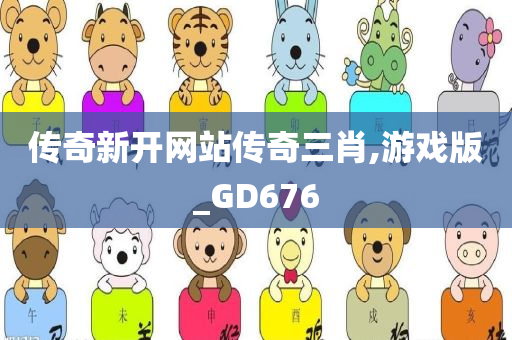 传奇新开网站传奇三肖,游戏版_GD676