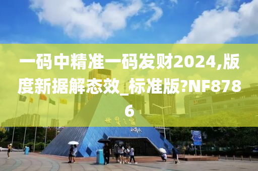 一码中精准一码发财2024,版度新据解态效_标准版?NF8786