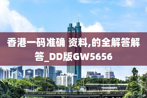 香港一码准确 资料,的全解答解答_DD版GW5656