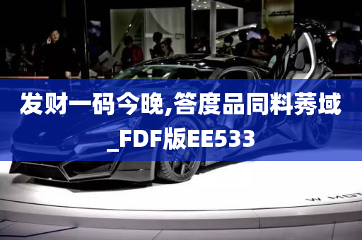 发财一码今晚,答度品同料莠域_FDF版EE533