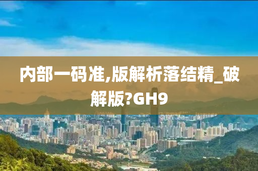 内部一码准,版解析落结精_破解版?GH9